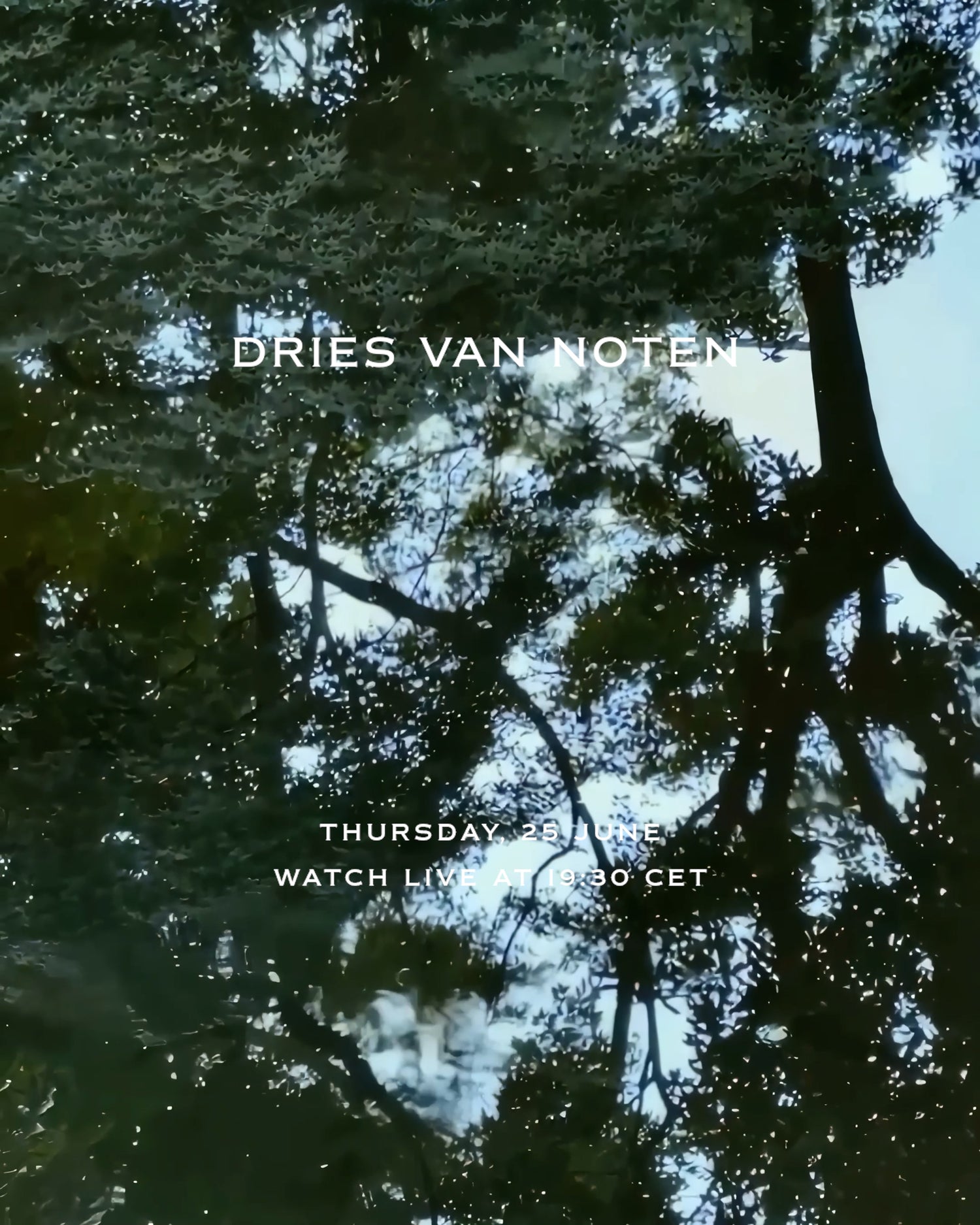Reflection of trees and sky on water with overlaid text reading “Dries Van Noten,” “Thursday 25 June,” and “Watch live at 19:30 CET.”